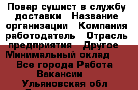 Повар-сушист в службу доставки › Название организации ­ Компания-работодатель › Отрасль предприятия ­ Другое › Минимальный оклад ­ 1 - Все города Работа » Вакансии   . Ульяновская обл.,Димитровград г.